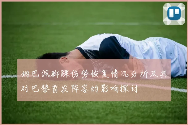 姆巴佩脚踝伤势恢复情况分析及其对巴黎首发阵容的影响探讨