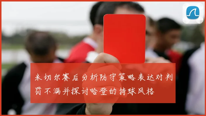 米切尔赛后分析防守策略表达对判罚不满并探讨哈登的持球风格