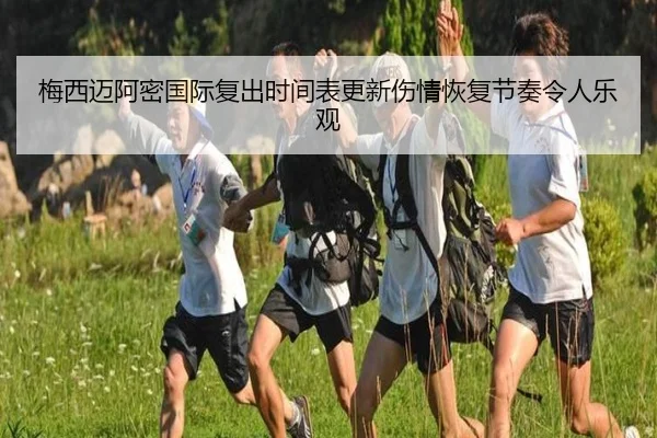 梅西迈阿密国际复出时间表更新伤情恢复节奏令人乐观